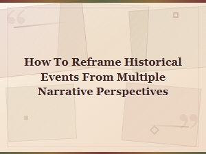 How to Reframe Historical Events From Multiple Narrative Perspectives
