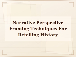 Narrative Perspective Framing Techniques for Retelling History