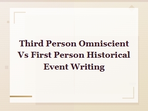 Third Person Omniscient vs First Person in Historical Event Writing